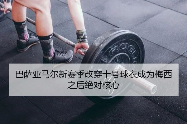 巴萨亚马尔新赛季改穿十号球衣成为梅西之后绝对核心